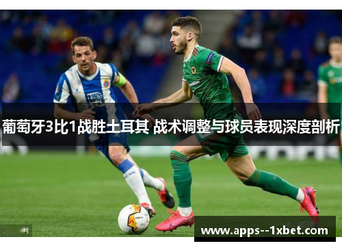 葡萄牙3比1战胜土耳其 战术调整与球员表现深度剖析 葡萄牙3比1战胜土耳其 战术调整与球员表现深度剖析