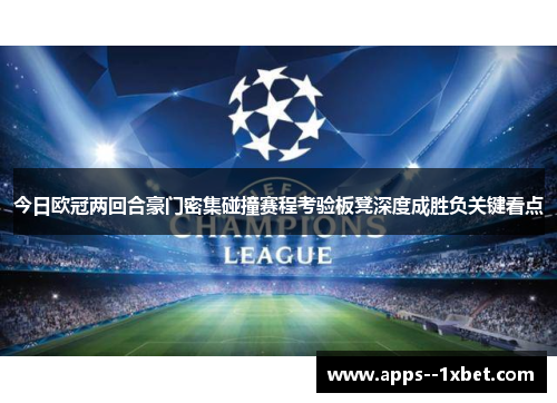 今日欧冠两回合豪门密集碰撞赛程考验板凳深度成胜负关键看点