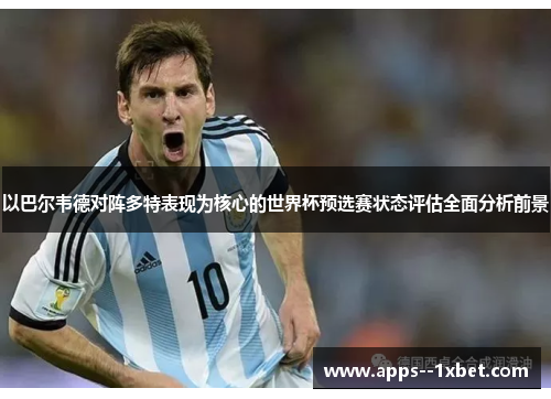 以巴尔韦德对阵多特表现为核心的世界杯预选赛状态评估全面分析前景