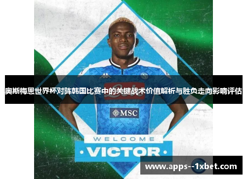 奥斯梅恩世界杯对阵韩国比赛中的关键战术价值解析与胜负走向影响评估