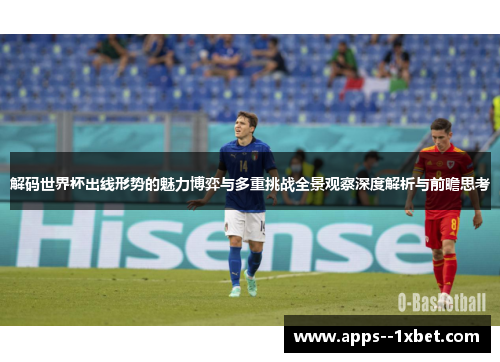解码世界杯出线形势的魅力博弈与多重挑战全景观察深度解析与前瞻思考 解码世界杯出线形势的魅力博弈与多重挑战全景观察深度解析与前瞻思考