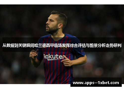 从数据到关键瞬间哈兰德西甲临场发挥综合评估与前景分析走势研判 从数据到关键瞬间哈兰德西甲临场发挥综合评估与前景分析走势研判