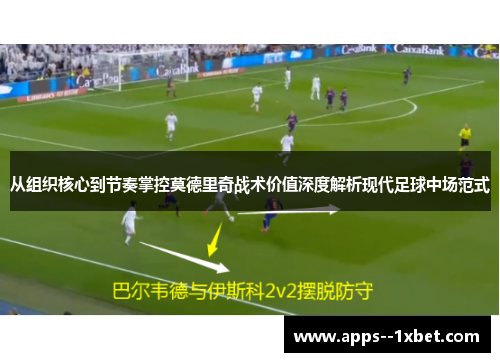从组织核心到节奏掌控莫德里奇战术价值深度解析现代足球中场范式