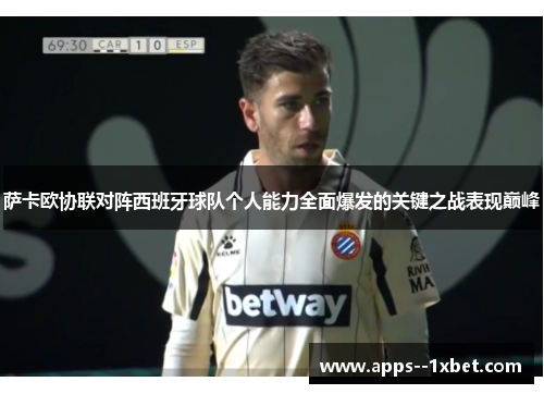 萨卡欧协联对阵西班牙球队个人能力全面爆发的关键之战表现巅峰 萨卡欧协联对阵西班牙球队个人能力全面爆发的关键之战表现巅峰