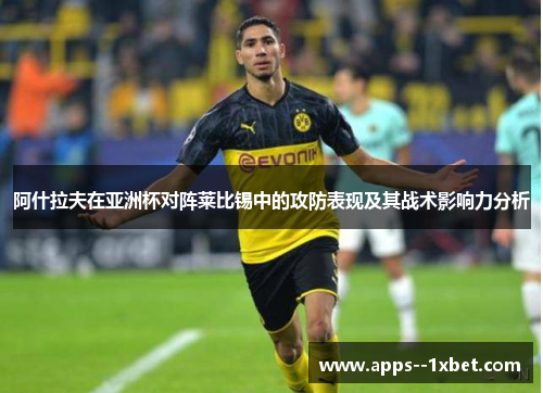 阿什拉夫在亚洲杯对阵莱比锡中的攻防表现及其战术影响力分析 阿什拉夫在亚洲杯对阵莱比锡中的攻防表现及其战术影响力分析