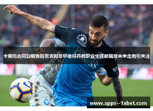 卡普托合同到期告别恩波利意甲老将开启职业生涯新篇章未来走向引关注