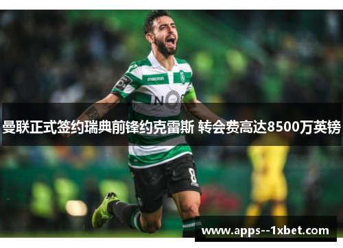 曼联正式签约瑞典前锋约克雷斯 转会费高达8500万英镑 曼联正式签约瑞典前锋约克雷斯 转会费高达8500万英镑