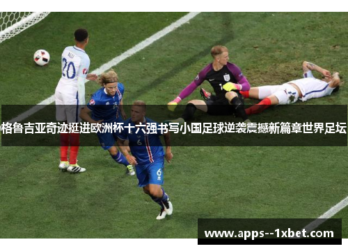 格鲁吉亚奇迹挺进欧洲杯十六强书写小国足球逆袭震撼新篇章世界足坛