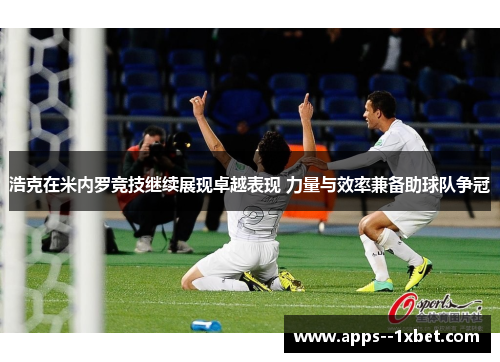 浩克在米内罗竞技继续展现卓越表现 力量与效率兼备助球队争冠
