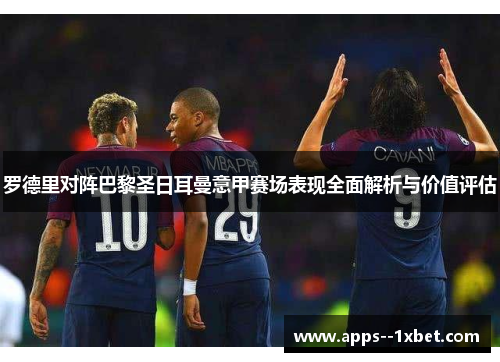 罗德里对阵巴黎圣日耳曼意甲赛场表现全面解析与价值评估 罗德里对阵巴黎圣日耳曼意甲赛场表现全面解析与价值评估