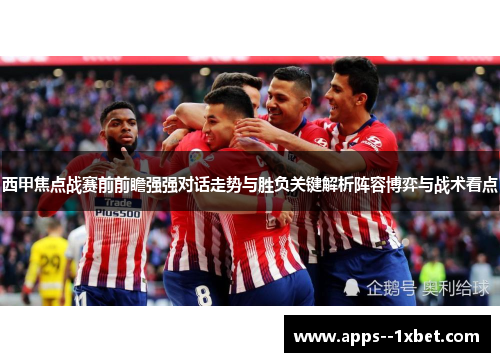 西甲焦点战赛前前瞻强强对话走势与胜负关键解析阵容博弈与战术看点 西甲焦点战赛前前瞻强强对话走势与胜负关键解析阵容博弈与战术看点