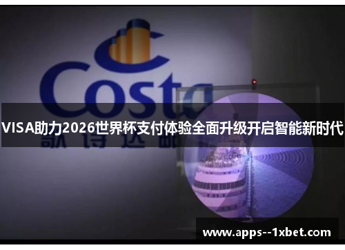 VISA助力2026世界杯支付体验全面升级开启智能新时代 VISA助力2026世界杯支付体验全面升级开启智能新时代