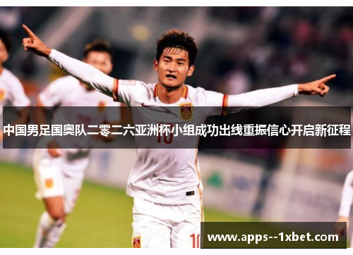 中国男足国奥队二零二六亚洲杯小组成功出线重振信心开启新征程 中国男足国奥队二零二六亚洲杯小组成功出线重振信心开启新征程