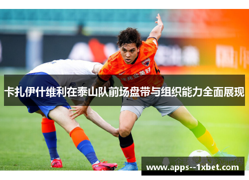 卡扎伊什维利在泰山队前场盘带与组织能力全面展现 卡扎伊什维利在泰山队前场盘带与组织能力全面展现