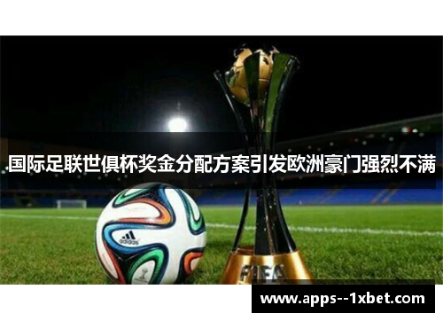国际足联世俱杯奖金分配方案引发欧洲豪门强烈不满 国际足联世俱杯奖金分配方案引发欧洲豪门强烈不满