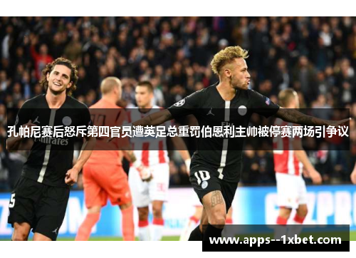 孔帕尼赛后怒斥第四官员遭英足总重罚伯恩利主帅被停赛两场引争议