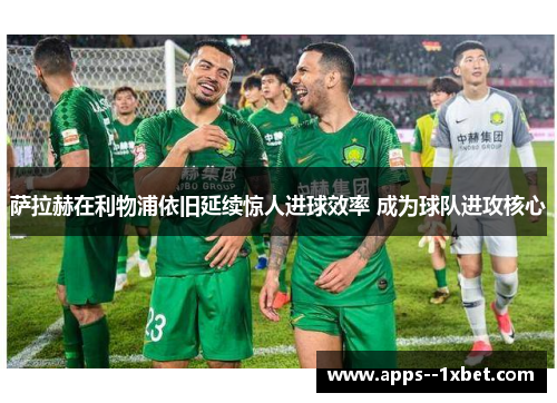 萨拉赫在利物浦依旧延续惊人进球效率 成为球队进攻核心