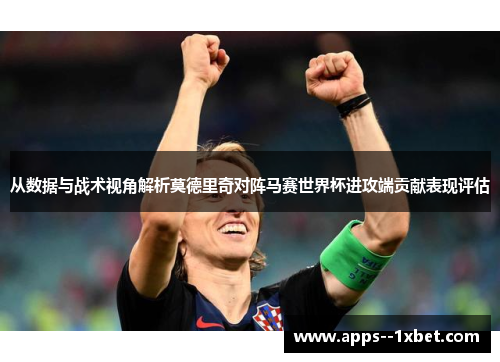 从数据与战术视角解析莫德里奇对阵马赛世界杯进攻端贡献表现评估