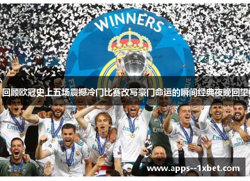 回顾欧冠史上五场震撼冷门比赛改写豪门命运的瞬间经典夜晚回望