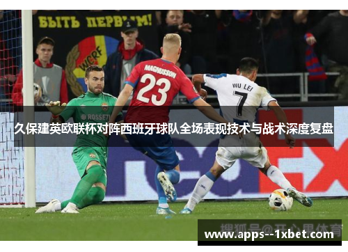 久保建英欧联杯对阵西班牙球队全场表现技术与战术深度复盘
