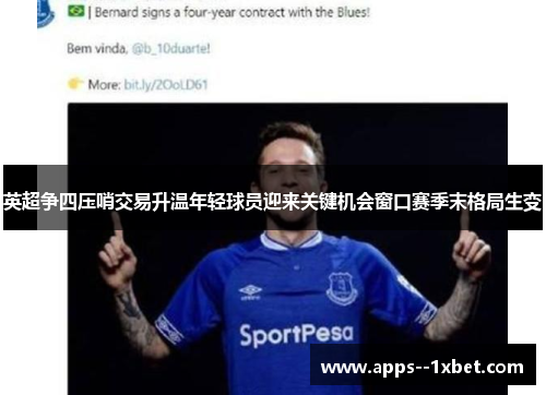 英超争四压哨交易升温年轻球员迎来关键机会窗口赛季末格局生变