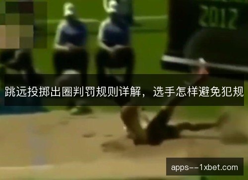 跳远投掷出圈判罚规则详解，选手怎样避免犯规