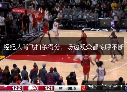 经纪人背飞扣杀得分,场边观众都惊呼不断 经纪人背飞扣杀得分,场边观众都惊呼不断