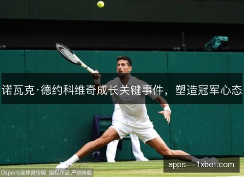 诺瓦克·德约科维奇成长关键事件，塑造冠军心态
