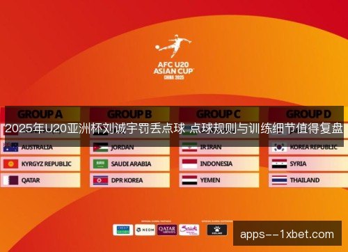 2025年U20亚洲杯刘诚宇罚丢点球 点球规则与训练细节值得复盘